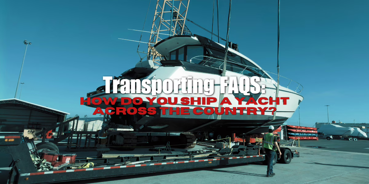 How Do You Ship a Boat or Yacht Safely Across the Country?